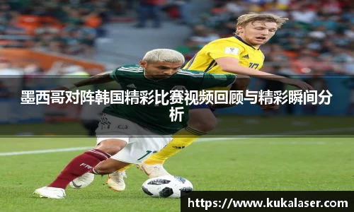 xc体育墨西哥对阵韩国精彩比赛视频回顾与精彩瞬间分析