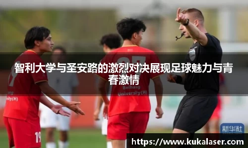 xc体育智利大学与圣安路的激烈对决展现足球魅力与青春激情